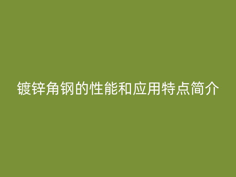 镀锌角钢的性能和应用特点简介