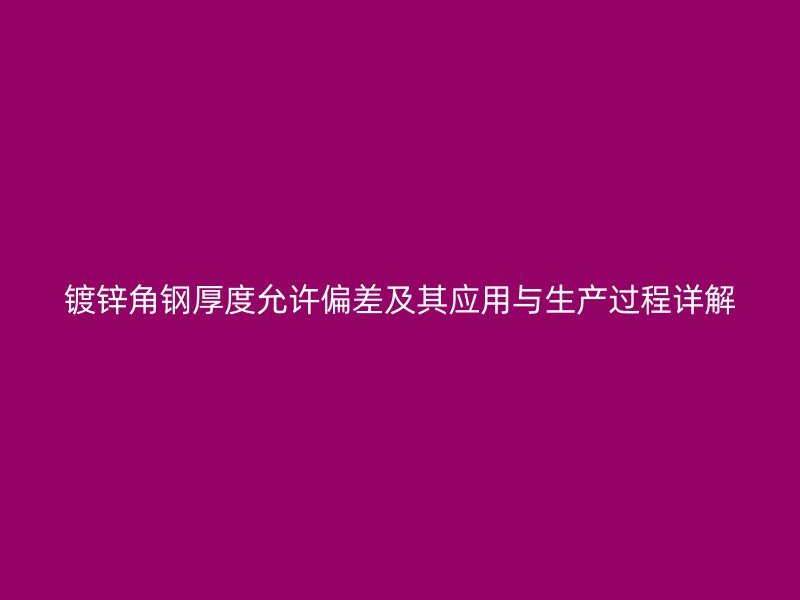 镀锌角钢厚度允许偏差及其应用与生产过程详解