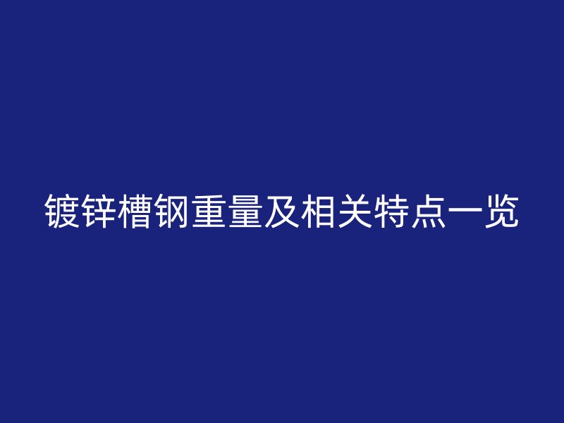 镀锌槽钢重量及相关特点一览