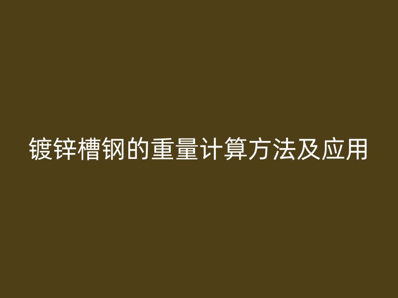 镀锌槽钢的重量计算方法及应用
