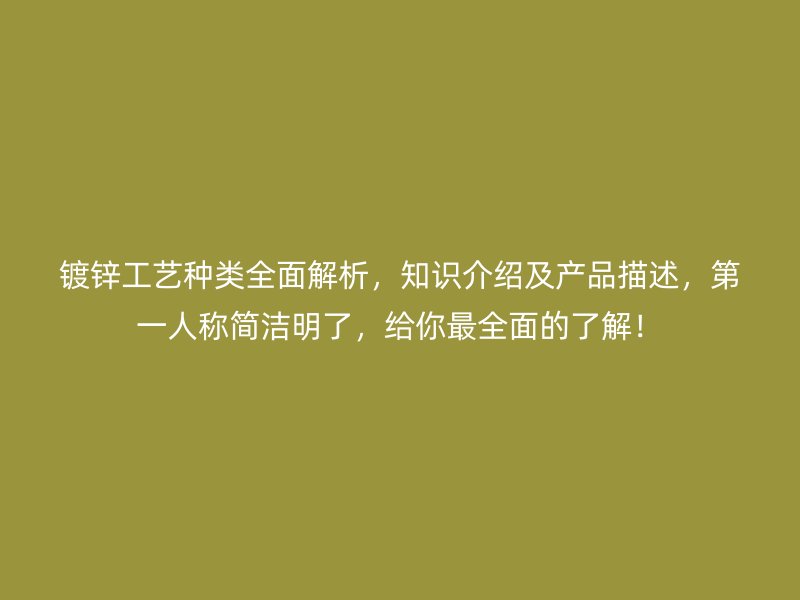 镀锌工艺种类全面解析，知识介绍及产品描述，第一人称简洁明了，给你最全面的了解！