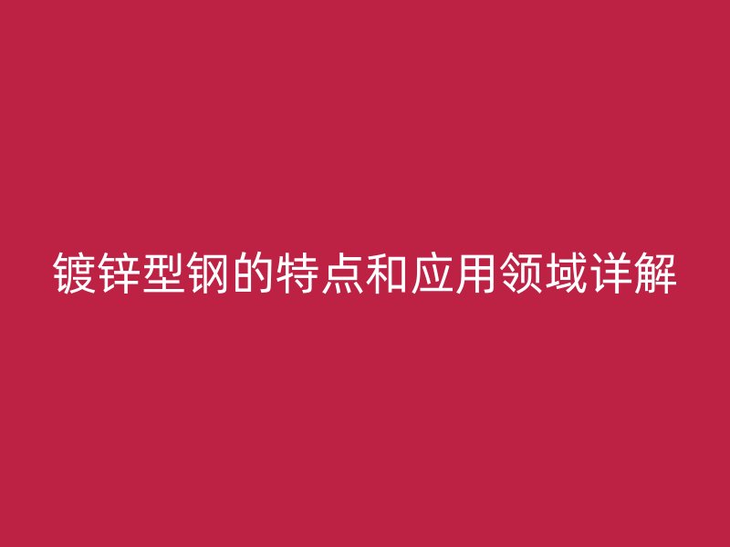 镀锌型钢的特点和应用领域详解