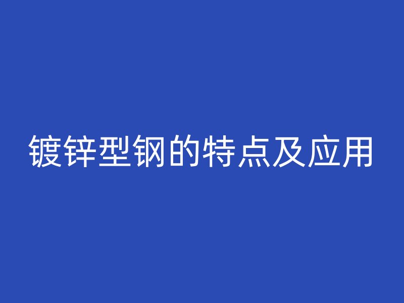 镀锌型钢的特点及应用