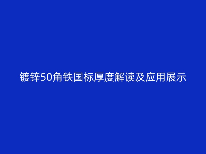 镀锌50角铁国标厚度解读及应用展示