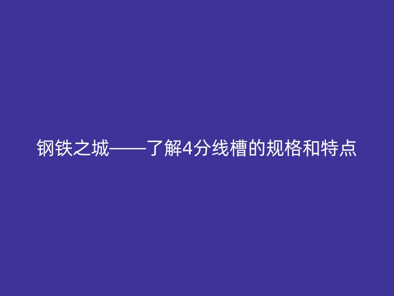 钢铁之城——了解4分线槽的规格和特点