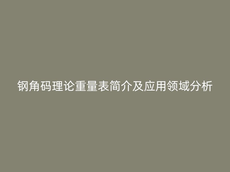 钢角码理论重量表简介及应用领域分析