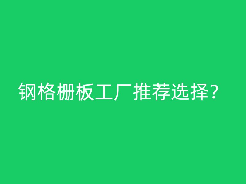 钢格栅板工厂推荐选择？