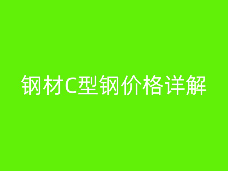 钢材C型钢价格详解