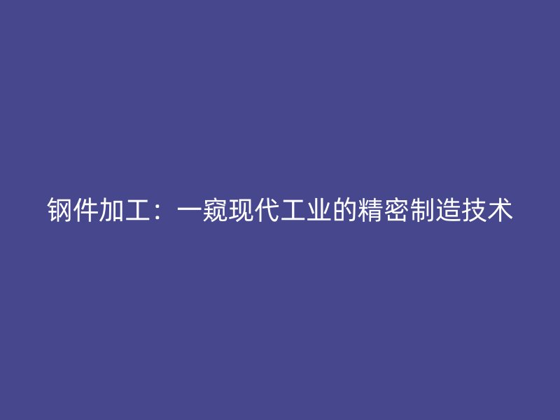 钢件加工：一窥现代工业的精密制造技术