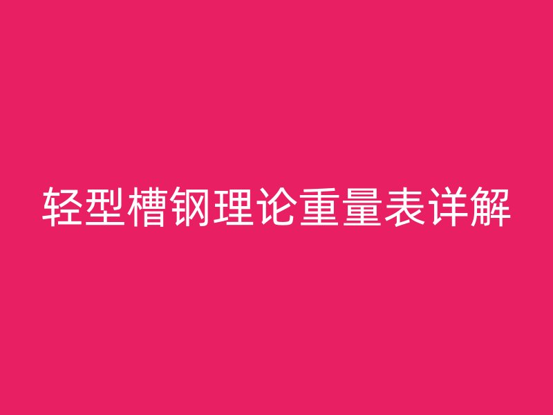 轻型槽钢理论重量表详解