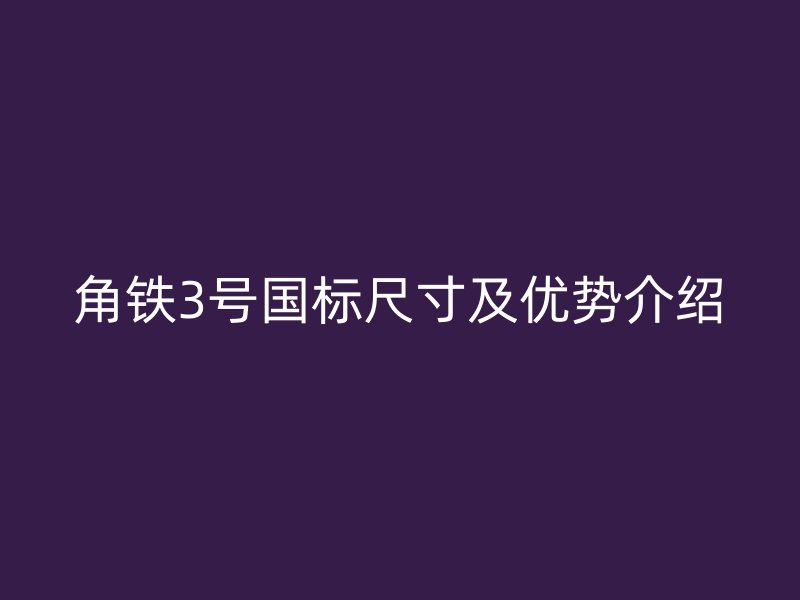 角铁3号国标尺寸及优势介绍