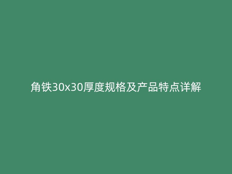 角铁30x30厚度规格及产品特点详解