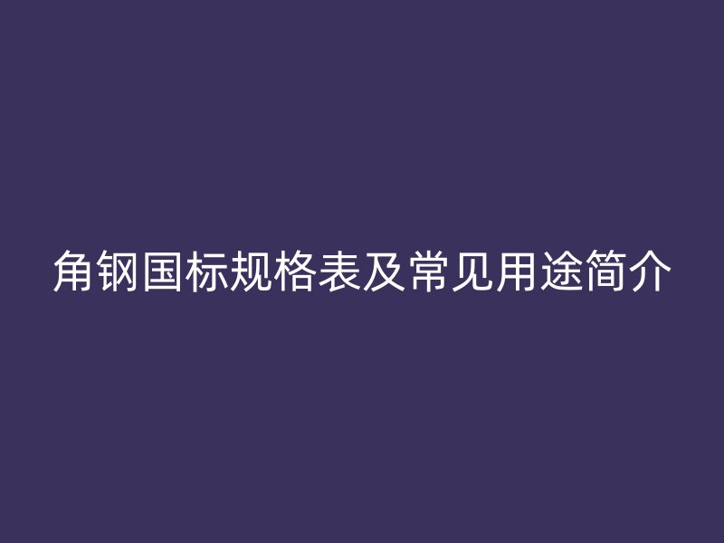 角钢国标规格表及常见用途简介