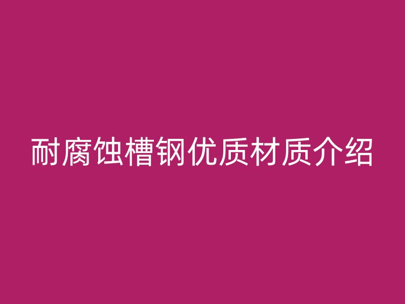 耐腐蚀槽钢优质材质介绍