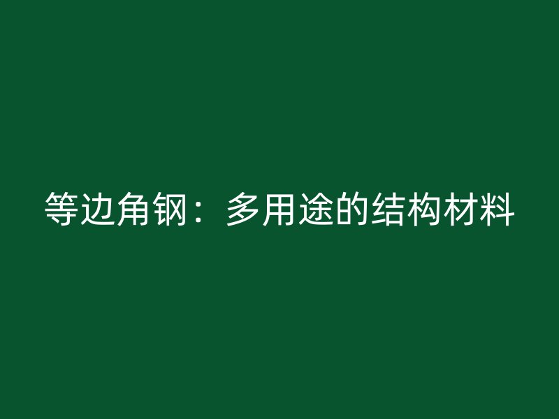 等边角钢：多用途的结构材料