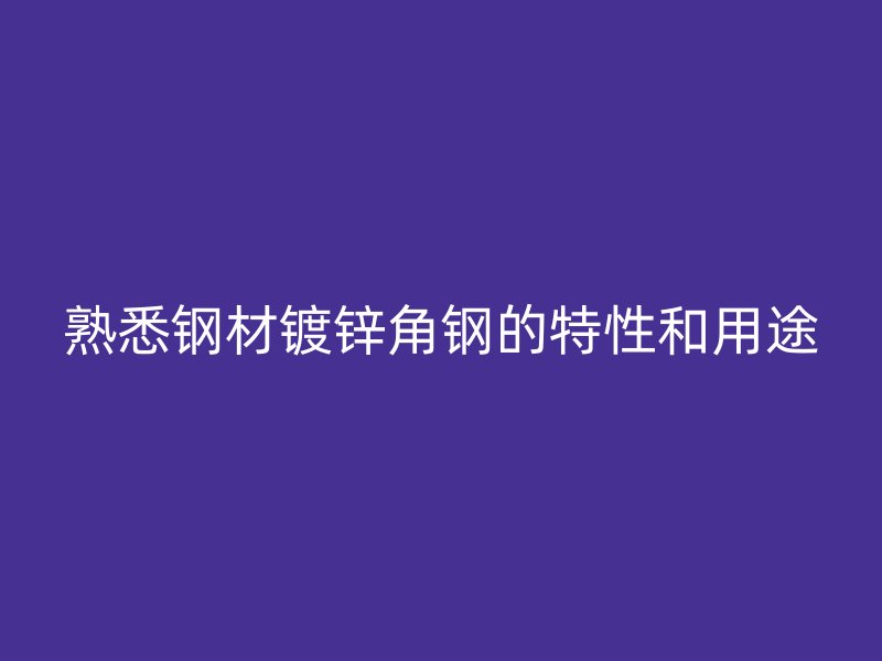 熟悉钢材镀锌角钢的特性和用途