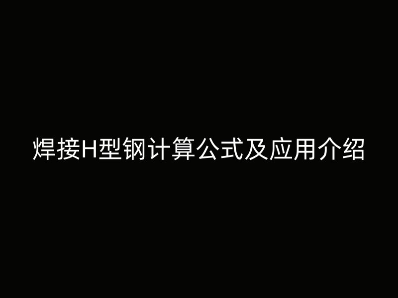 焊接H型钢计算公式及应用介绍