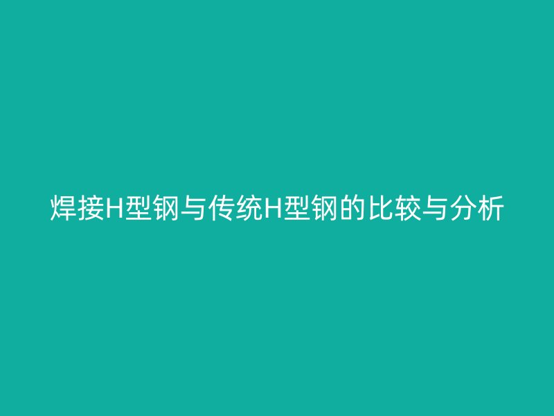 焊接H型钢与传统H型钢的比较与分析