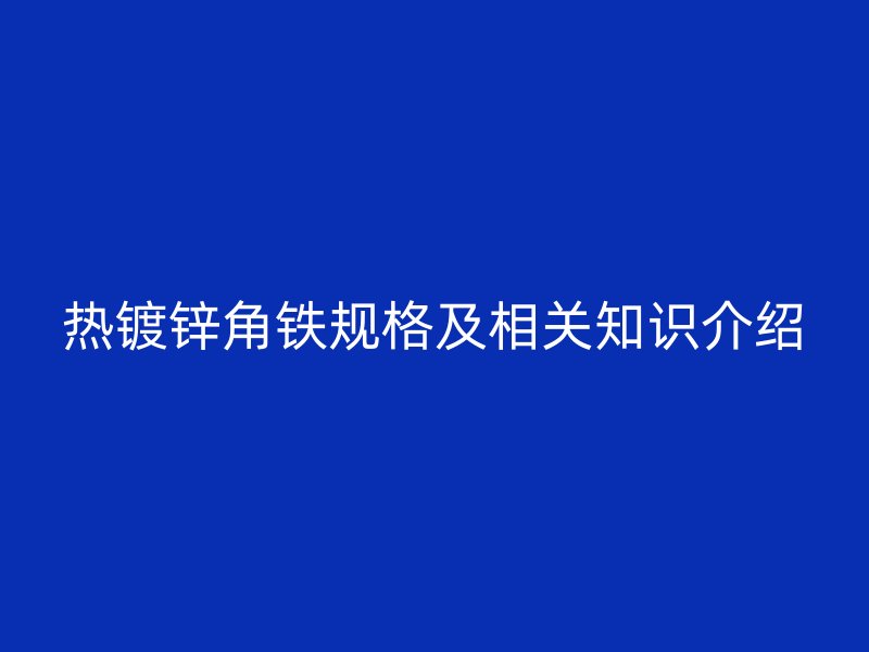 热镀锌角铁规格及相关知识介绍