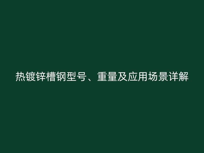 热镀锌槽钢型号、重量及应用场景详解