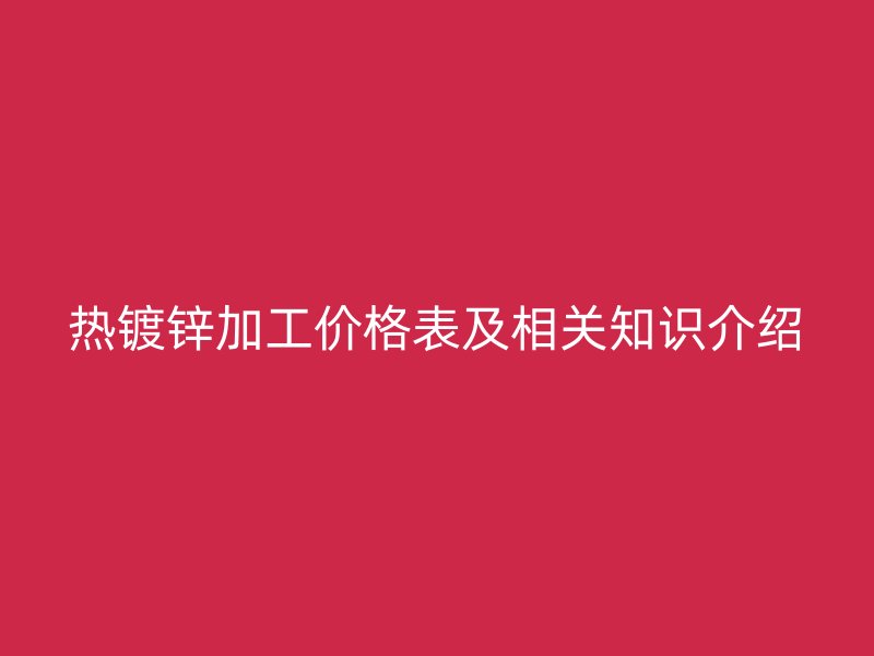 热镀锌加工价格表及相关知识介绍