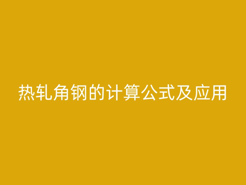 热轧角钢的计算公式及应用