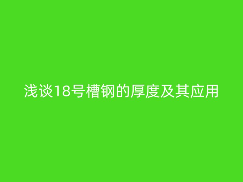 浅谈18号槽钢的厚度及其应用