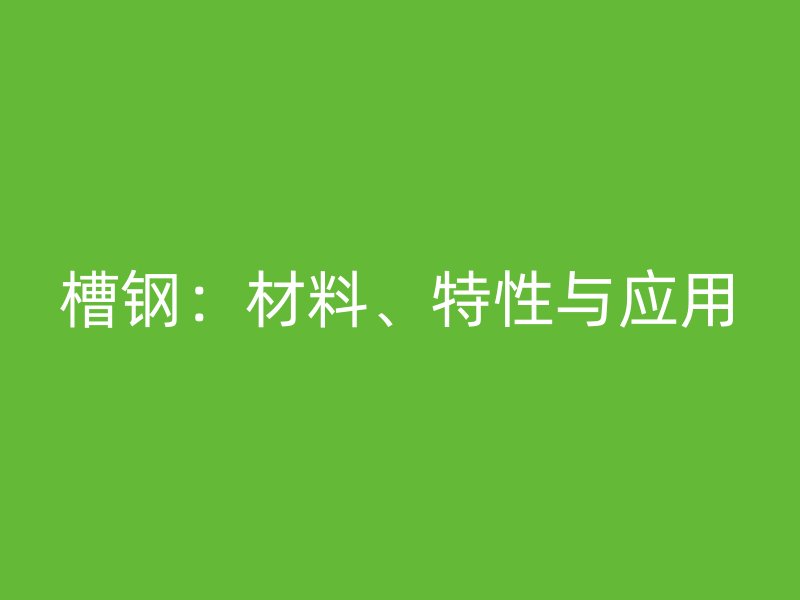 槽钢：材料、特性与应用