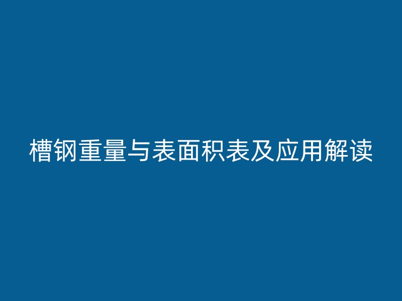 槽钢重量与表面积表及应用解读