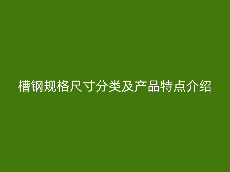 槽钢规格尺寸分类及产品特点介绍