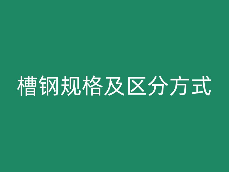 槽钢规格及区分方式
