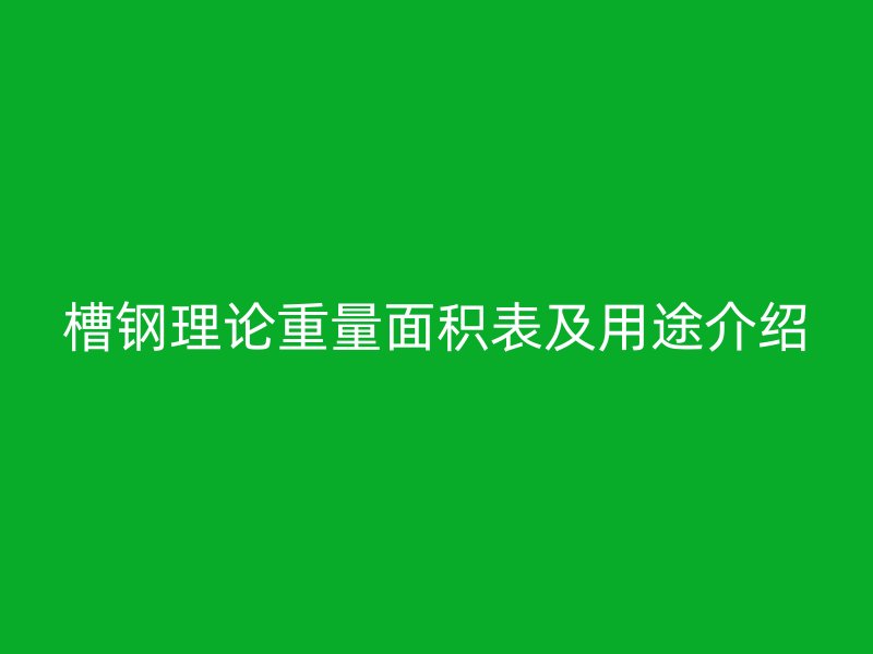 槽钢理论重量面积表及用途介绍