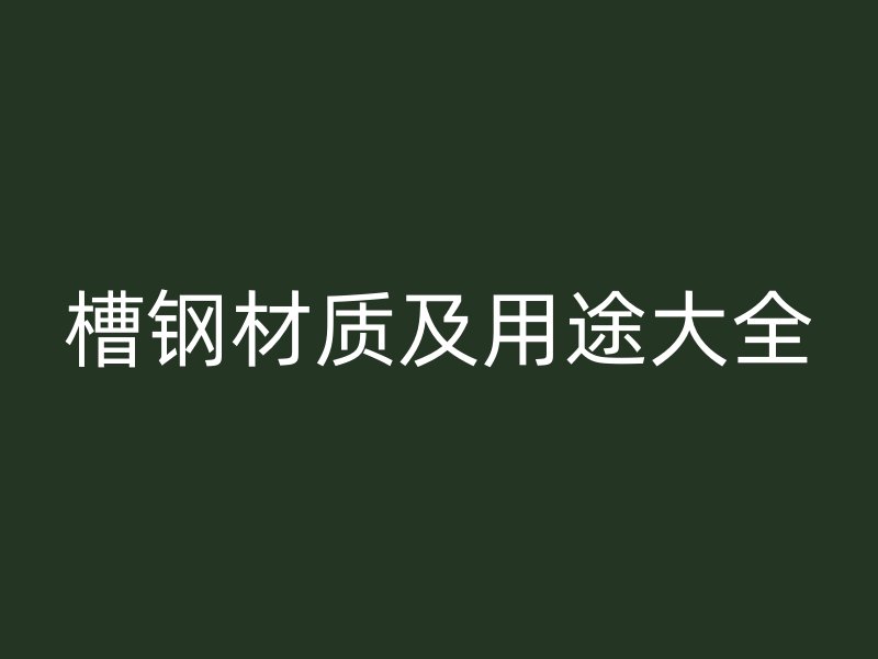 槽钢材质及用途大全