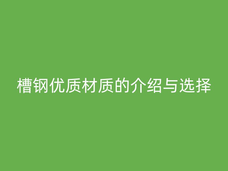 槽钢优质材质的介绍与选择