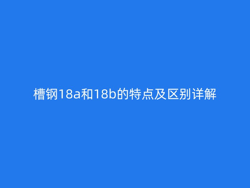 槽钢18a和18b的特点及区别详解