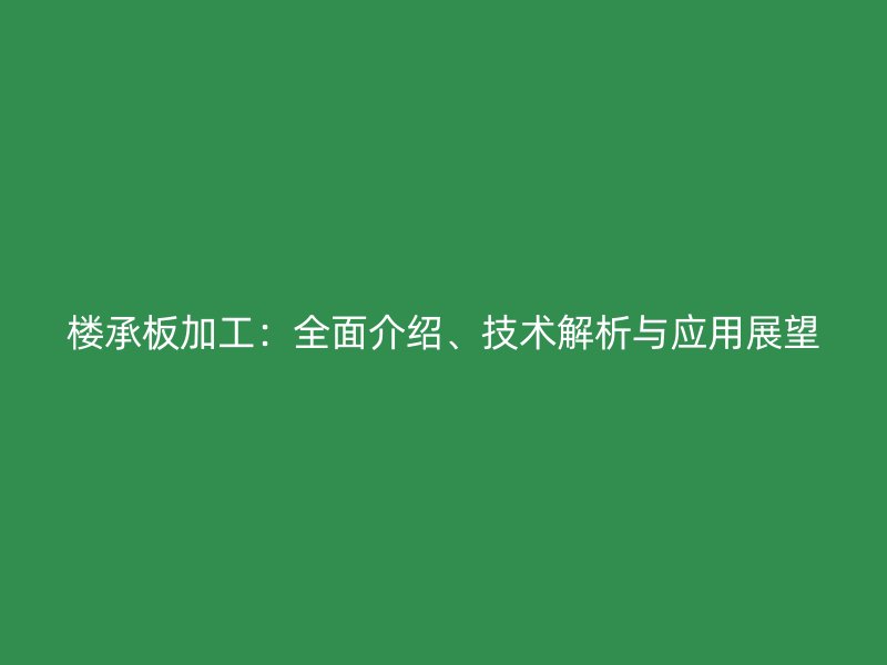 楼承板加工：全面介绍、技术解析与应用展望