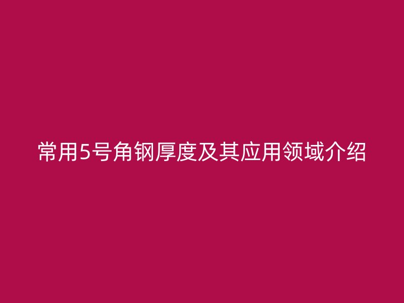 常用5号角钢厚度及其应用领域介绍