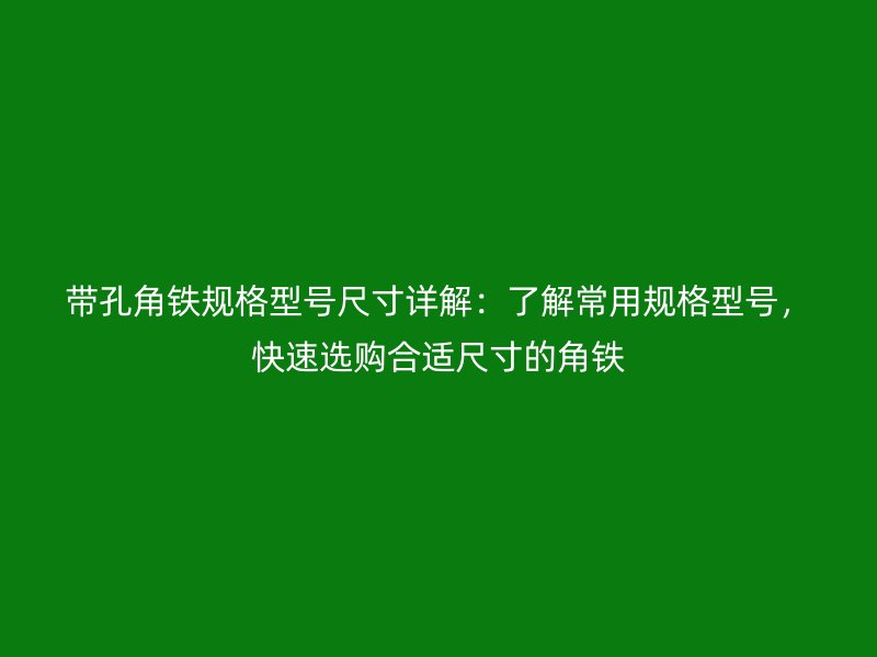 带孔角铁规格型号尺寸详解：了解常用规格型号，快速选购合适尺寸的角铁