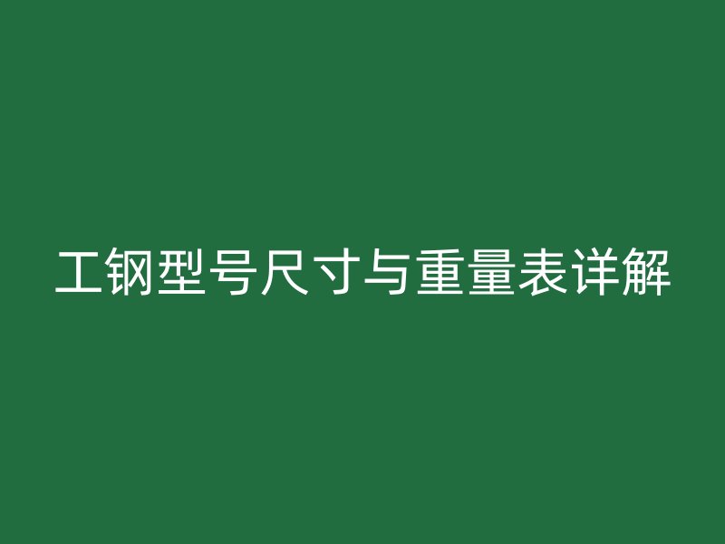 工钢型号尺寸与重量表详解