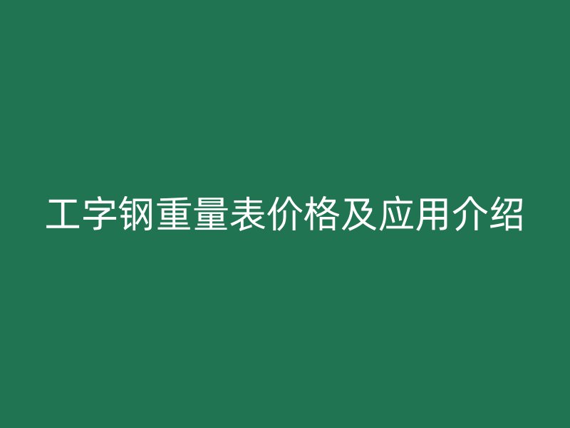工字钢重量表价格及应用介绍