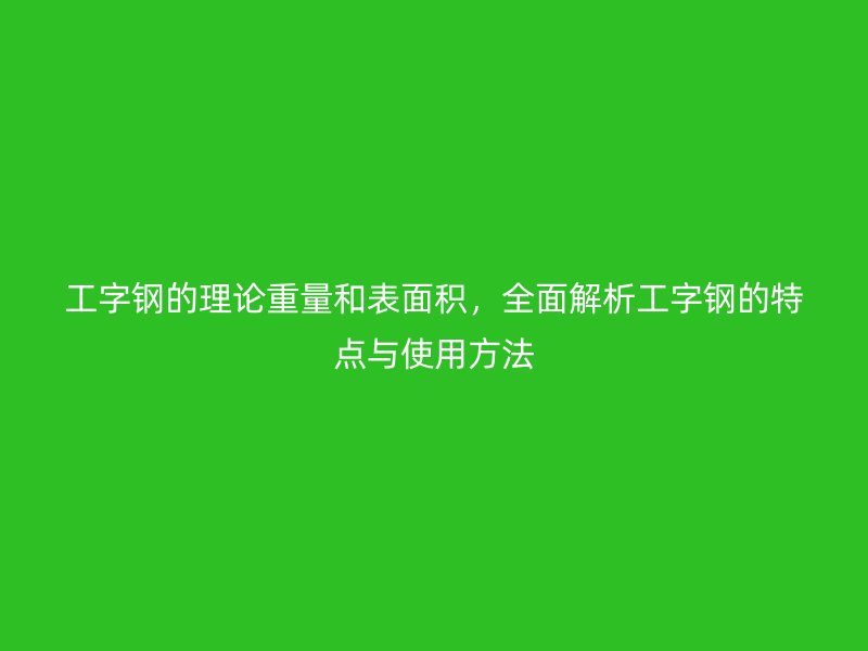 工字钢的理论重量和表面积，全面解析工字钢的特点与使用方法
