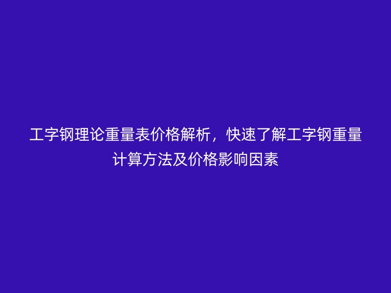 工字钢理论重量表价格解析，快速了解工字钢重量计算方法及价格影响因素