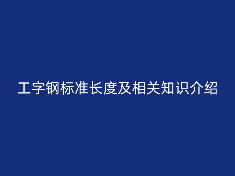工字钢标准长度及相关知识介绍