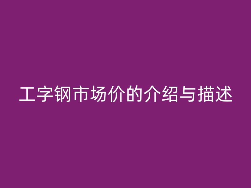 工字钢市场价的介绍与描述