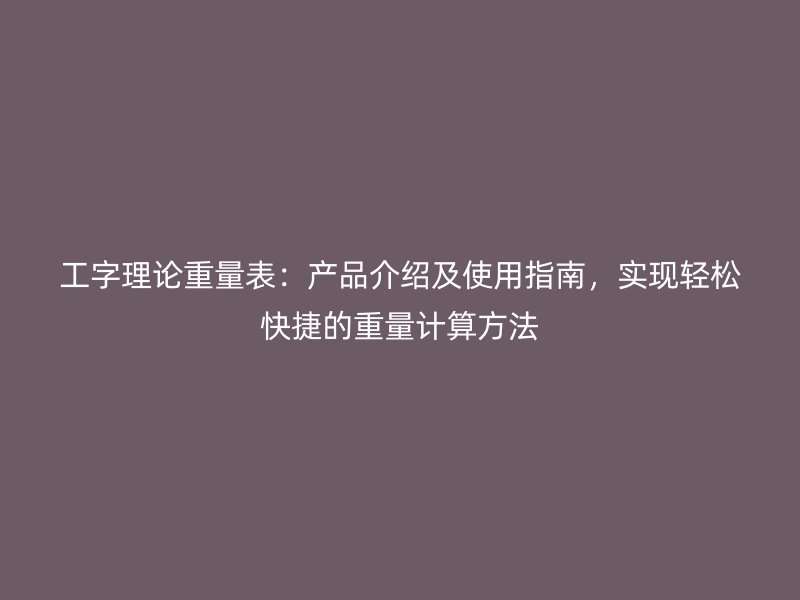 工字理论重量表：产品介绍及使用指南，实现轻松快捷的重量计算方法