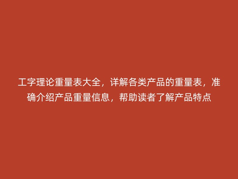 工字理论重量表大全，详解各类产品的重量表，准确介绍产品重量信息，帮助读者了解产品特点