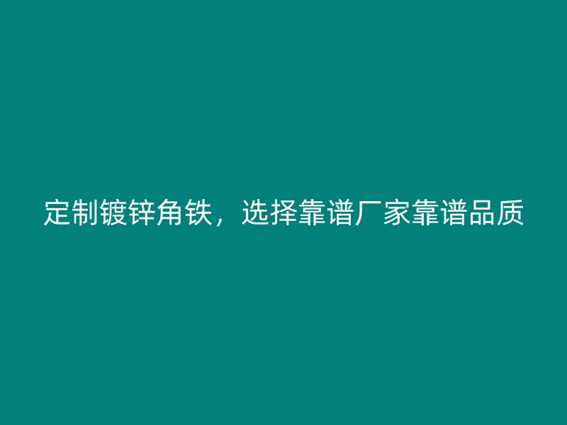 定制镀锌角铁，选择靠谱厂家靠谱品质