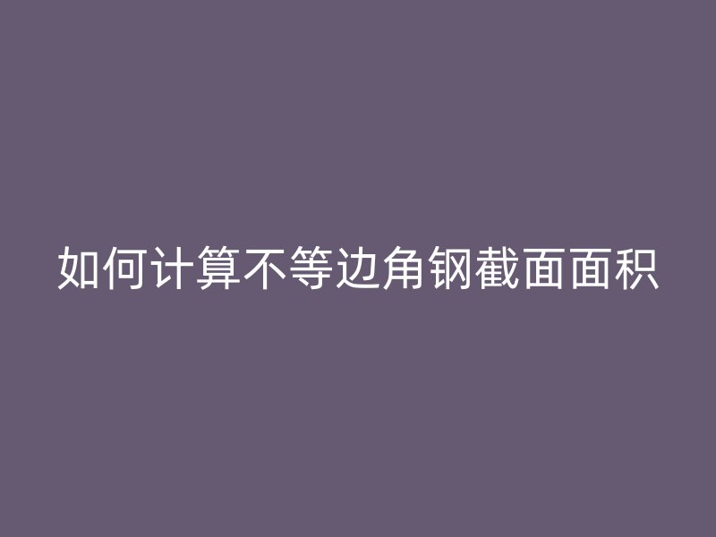 如何计算不等边角钢截面面积