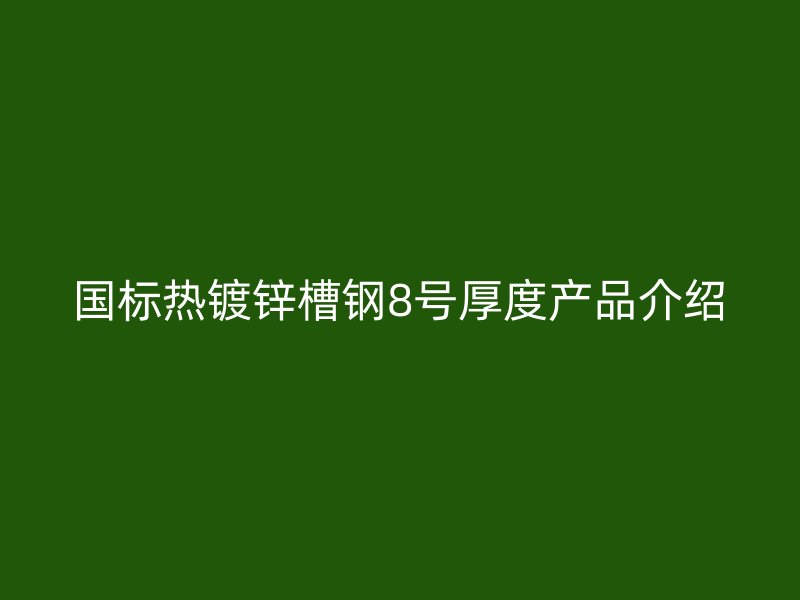 国标热镀锌槽钢8号厚度产品介绍