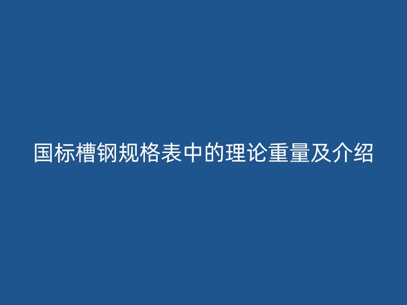 国标槽钢规格表中的理论重量及介绍
